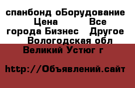 спанбонд оБорудование  › Цена ­ 100 - Все города Бизнес » Другое   . Вологодская обл.,Великий Устюг г.